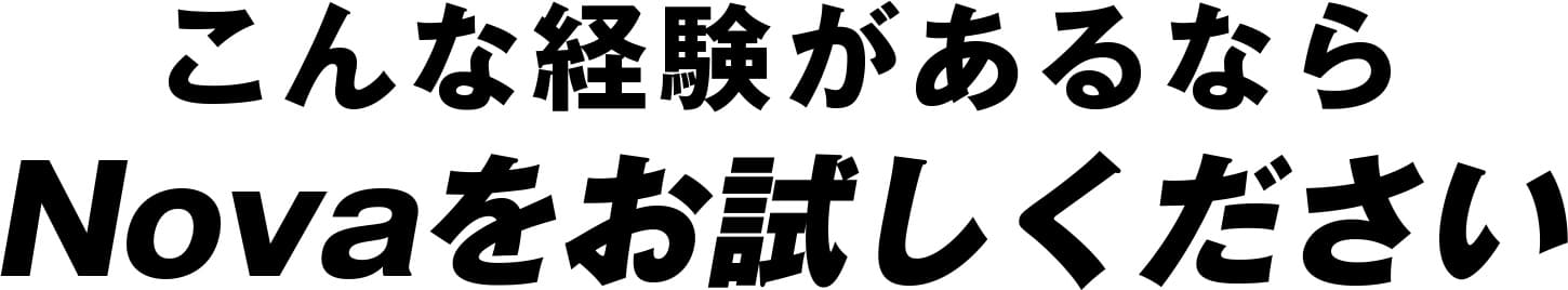 こんな経験があるからこそNOVAをお試しください